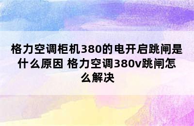 格力空调柜机380的电开启跳闸是什么原因 格力空调380v跳闸怎么解决